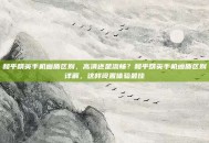 和平精英手机画质区别，高清还是流畅？和平精英手机画质区别详解，这样设置体验最佳