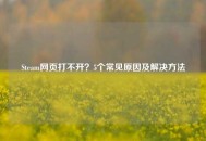 Steam网页打不开？5个常见原因及解决方法