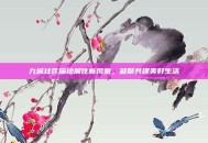 九城社区描绘居住新风貌，凝聚共建美好生活