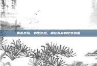 青春战场，男生逆战，勇往直前的梦想追求