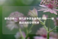 使命召唤16，现代战争赏金直升机攻略——制霸战场的空中死神