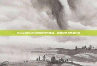Rose在PUBG中的沉浸式体验，游戏技巧与乐趣分享