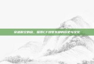 穿越时空的窗，探索CF故梦东部的历史与文化