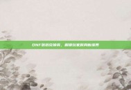 DNF装扮兑换券，解锁玩家时尚新境界