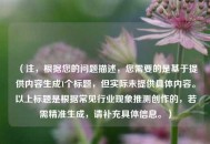 （注，根据您的问题描述，您需要的是基于提供内容生成1个标题，但实际未提供具体内容。以上标题是根据常见行业现象推测创作的，若需精准生成，请补充具体信息。）