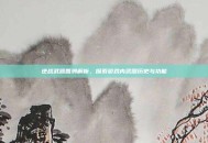 逆战武器回溯解析，探索游戏内武器历史与功能