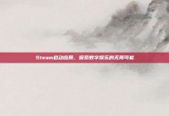 Steam启动应用，探索数字娱乐的无限可能