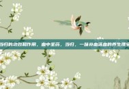 当归的功效和作用，血中圣药，当归，一味补血活血的养生瑰宝