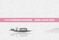 2015年英雄联盟全球排名概览，英雄榜上的传奇与挑战