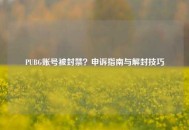 PUBG账号被封禁？申诉指南与解封技巧