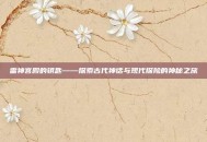雷神宫殿的钥匙——探索古代神话与现代探险的神秘之旅