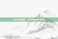 PUBG国际服，全球玩家的战场揭秘