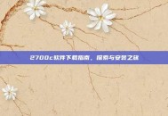 2700c软件下载指南，探索与安装之旅