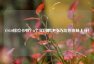 CSGO排位卡顿？6个实用解决技巧助你流畅上分！