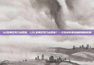 lol宝典任务几点更新，LOL宝典任务几点更新？一文告诉你最准确的刷新时间