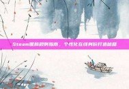 Steam昵称规则指南，个性化在线身份打造秘籍