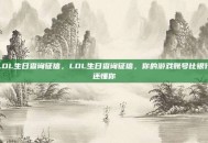 LOL生日查询征信，LOL生日查询征信，你的游戏账号比银行还懂你