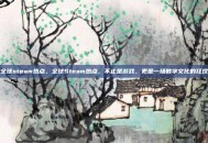 全球steam热点，全球Steam热点，不止是游戏，更是一场数字文化的狂欢