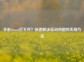 手机Steam打不开？快速解决启动问题的实用     