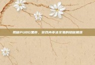 揭秘PUBG黑市，游戏内非法交易的隐秘角落