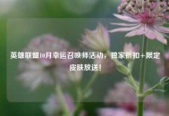 英雄联盟10月幸运召唤师活动，独家折扣+限定皮肤放送！
