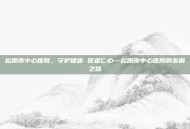 松原市中心医院，守护健康 医者仁心—松原市中心医院的发展之路