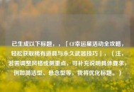 已生成以下标题，，「CF幸运星活动全攻略，轻松获取稀有道具与永久武器技巧」，（注，若需调整风格或侧重点，可补充说明具体要求，例如简洁型、悬念型等，我将优化标题。）