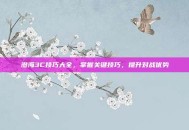 澄海3C技巧大全，掌握关键技巧，提升对战优势