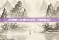 古代神话与现代科学的碰撞，神武化生之谜