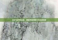 DNF冰河裂谷剑，揭秘其独特魅力与实战价值