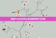 揭秘PUBG游戏公告视频的制作与影响