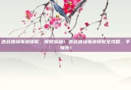 逆战猎场毒液领取，限时福利！逆战猎场毒液领取全攻略，手慢无！