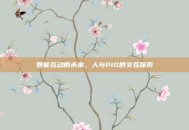 智能互动的未来，人与PIG的交互探索