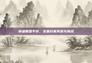 英雄联盟手游，全国玩家风采与挑战