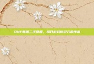 DNF韩服二次觉醒，揭开游戏新纪元的序幕
