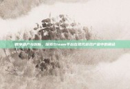 数字遗产与创新，探索Steam平台在现代游戏产业中的角色