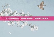 CF手游新体验，雷神无限冲锋，探索游戏新境界