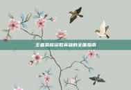王者荣耀获取英雄的全面指南