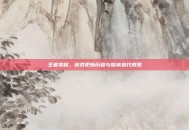 王者荣耀，游戏更新历程与版本迭代概览