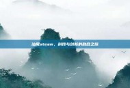 汕尾steam，科技与创新的融合之旅