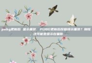 pubg更新后 显示重装，PUBG更新后反复提示重装？别慌，这可能是显示在骗你