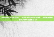pubg竞技模式突然没了，PUBG竞技模式突然消失，玩家集体懵圈，官方沉默背后藏着什么？