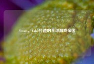 Steam，Valve打造的全球游戏帝国