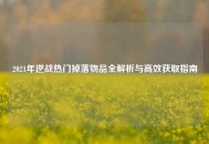 2021年逆战热门掉落物品全解析与高效获取指南