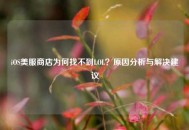 iOS美服商店为何找不到LOL？原因分析与解决建议