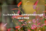 Steam平台深度解析，从游戏分发到社交生态的完整运作机制