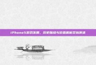 iPhone5游戏发展，历史脉络与价值解析双轨演进