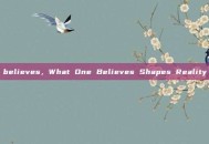 believes，What One Believes Shapes Reality