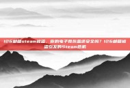 126邮箱steam被盗，你的电子骨灰盒还安全吗？126邮箱被盗引发的Steam危机
