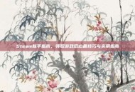 Steam新手指南，领取游戏后必备技巧与实用指南
